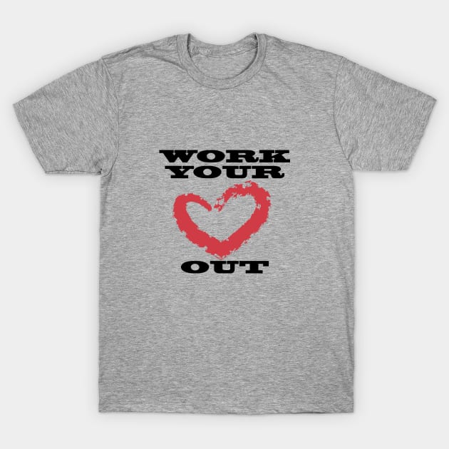 Work Your Heart Out T-Shirt by ginibrd